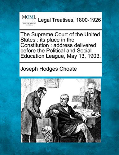 The Supreme Court of the United States: Its Place in the Constitution: Address Delivered Before the Political and Social Education League, May 13, 1903.