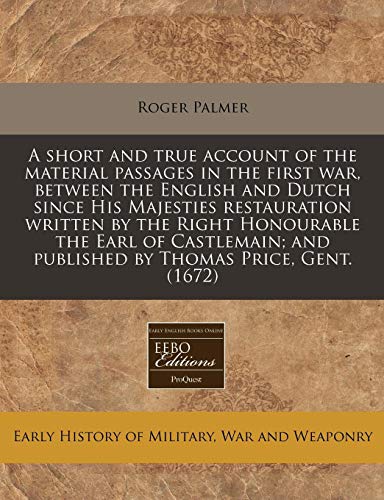 A short and true account of the material passages in the first war, between the English and Dutch since His Majesties restauration written by the ... and published by Thomas Price, Gent. (1672)