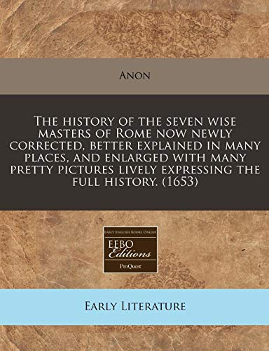 The History of the Seven Wise Masters of Rome Now Newly Corrected, Better Explained in Many Places, and Enlarged with Many Pretty Pictures Lively Expressing the Full History. (1653)