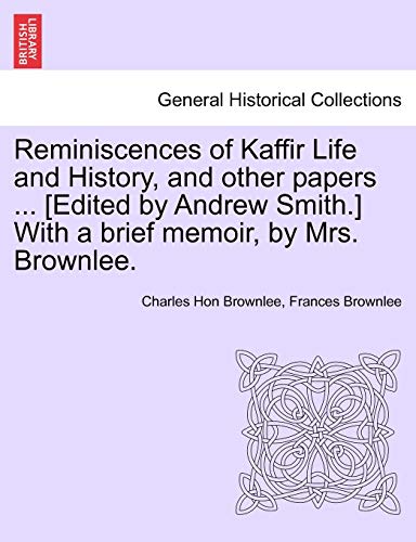 Reminiscences of Kaffir Life and History, and Other Papers ... [Edited by Andrew Smith.] with a Brief Memoir, by Mrs. Brownlee.