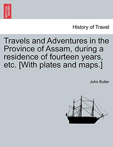 Travels and Adventures in the Province of Assam, During a Residence of Fourteen Years, Etc. [With Plates and Maps.]