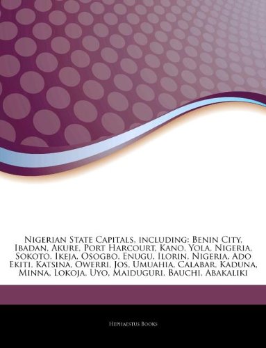 Articles on Nigerian State Capitals, Including: Benin City, Ibadan, Akure, Port Harcourt, Kano, Yola, Nigeria, Sokoto, Ikeja, Osogbo, Enugu, Ilorin, N