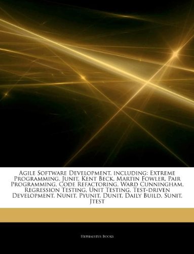 Articles on Agile Software Development, Including: Extreme Programming, Junit, Kent Beck, Martin Fowler, Pair Programming, Code Refactoring, Ward ... Test-Driven Development, Nunit, Pyunit, Dunit
