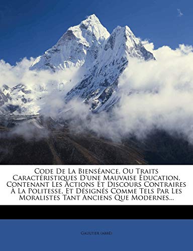 Code de la Bienséance, Ou Traits Caractéristiques d'Une Mauvaise Éducation, Contenant Les Actions Et Discours Contraires À La Politesse, Et Désignés ... Tant Anciens Que Modernes... (French Edition)