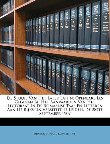 de Studie Van Het Later Latijn; Openbare Les Gegevan Bij Het Aanvaarden Van Het Lectoraat in de Romaanse Taal En Letteren Aan de Rijks-Universiteit Te Leiden, de 28ste September 1907