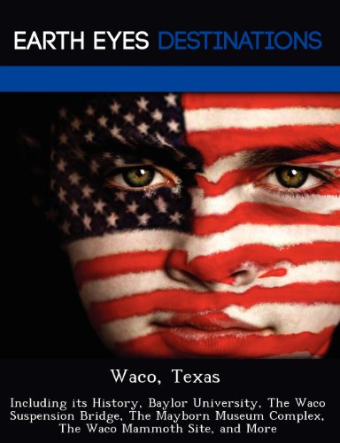 Waco, Texas: Including Its History, Baylor University, the Waco Suspension Bridge, the Mayborn Museum Complex, the Waco Mammoth Site, and More