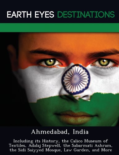 Ahmedabad, India: Including its History, the Calico Museum of Textiles, Adalaj Stepwell, the Sabarmati Ashram, the Sidi Saiyyed Mosque, Law Garden, and More