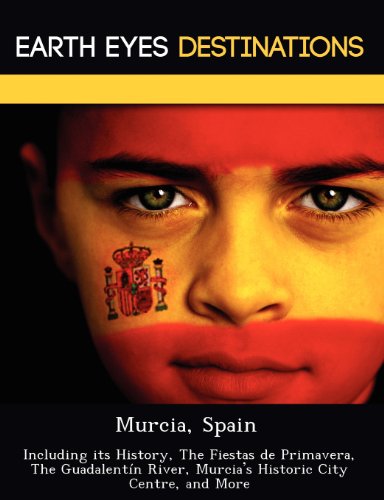 Murcia, Spain: Including Its History, the Fiestas de Primavera, the Guadalentin River, Murcia's Historic City Centre, and More