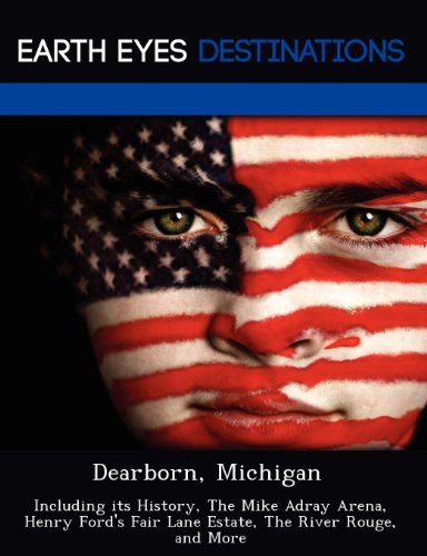 Dearborn, Michigan: Including Its History, the Mike Adray Arena, Henry Ford's Fair Lane Estate, the River Rouge, and More