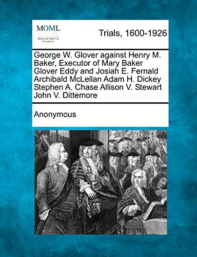 George W. Glover Against Henry M. Baker, Executor of Mary Baker Glover Eddy and Josiah E. Fernald Archibald McLellan Adam H. Dickey Stephen A. Chase Allison V. Stewart John V. Dittemore