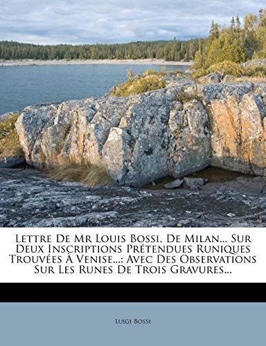 Lettre de MR Louis Bossi, de Milan... Sur Deux Inscriptions Prétendues Runiques Trouvées À Venise...: Avec Des Observations Sur Les Runes de Trois Gravures... (French Edition)