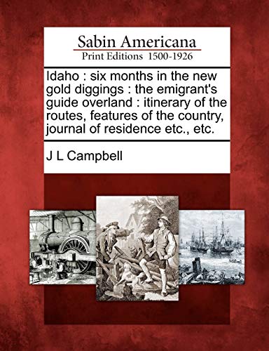 Idaho: Six Months in the New Gold Diggings: The Emigrant's Guide Overland: Itinerary of the Routes, Features of the Country, Journal of Residence Etc., Etc.