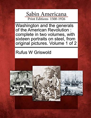 Washington and the Generals of the American Revolution: Complete in Two Volumes, with Sixteen Portraits on Steel, from Original Pictures. Volume 1 of 2