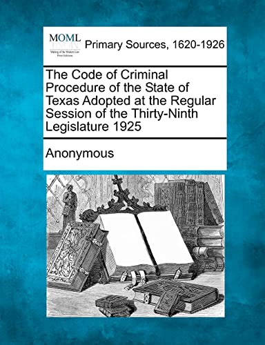 The Code of Criminal Procedure of the State of Texas Adopted at the Regular Session of the Thirty-Ninth Legislature 1925