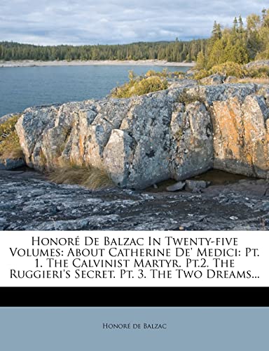 Honore de Balzac in Twenty-Five Volumes: About Catherine de' Medici: PT. 1. the Calvinist Martyr. PT.2. the Ruggieri's Secret. PT. 3. the Two Dreams..