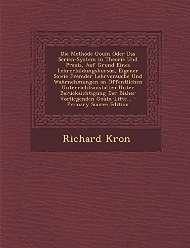 Die Methode Gouin Oder Das Serien-System in Theorie Und Praxis, Auf Grund Eines Lehrerbildungskursus, Eigener Sowie Fremder Lehrversuche Und ... Der Bisher Vorliegenden Gouin-Litte...