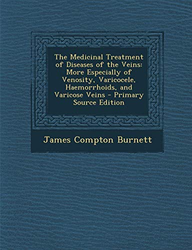 Medicinal Treatment of Diseases of the Veins: More Especially of Venosity, Varicocele, Haemorrhoids, and Varicose Veins