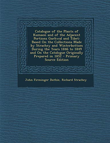 Catalogue of the Plants of Kumaon and of the Adjacent Portions Garhwal and Tibet: Based on the Collections Made by Strachey and Winterbottom During ... Prepared in 1852 - Primary Source Edition