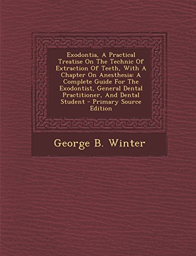 Exodontia, a Practical Treatise on the Technic of Extraction of Teeth, with a Chapter on Anesthesia: A Complete Guide for the Exodontist, General Dent