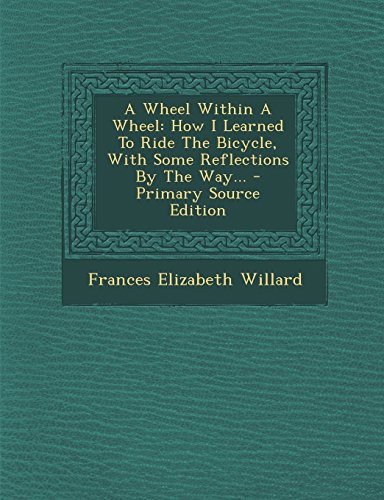 A Wheel Within a Wheel: How I Learned to Ride the Bicycle, with Some Reflections by the Way... - Primary Source Edition