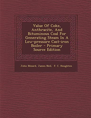 Value of Coke, Anthracite, and Bituminous Coal for Generating Steam in a Low-Pressure Cast-Iron Boiler - Primary Source Edition