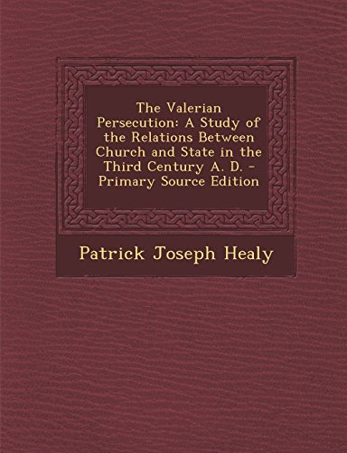The Valerian Persecution: A Study of the Relations Between Church and State in the Third Century A. D. - Primary Source Edition