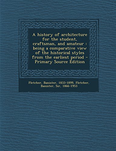 A History of Architecture for the Student, Craftsman, and Amateur: Being a Comparative View of the Historical Styles from the Earliest Period
