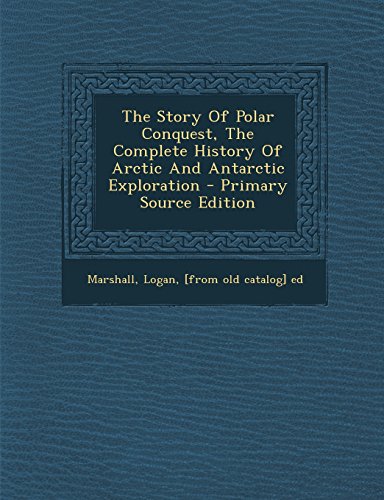 The Story of Polar Conquest, the Complete History of Arctic and Antarctic Exploration - Primary Source Edition