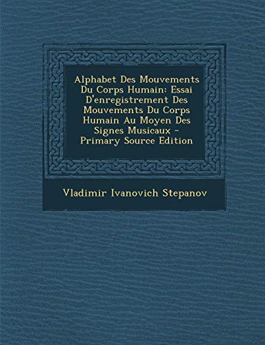 Alphabet Des Mouvements Du Corps Humain: Essai D'enregistrement Des Mouvements Du Corps Humain Au Moyen Des Signes Musicaux (French Edition)