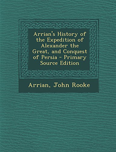 Arrian's History of the Expedition of Alexander the Great, and Conquest of Persia - Primary Source Edition