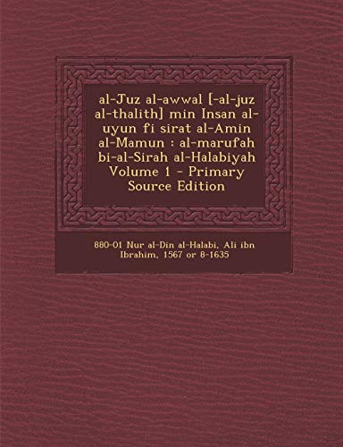 Al-Juz Al-Awwal [-Al-Juz Al-Thalith] Min Insan Al-Uyun Fi Sirat Al-Amin Al-Mamun: Al-Marufah Bi-Al-Sirah Al-Halabiyah Volume 1 - Primary Source Editio