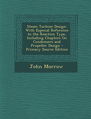 Steam Turbine Design: With Especial Reference to the Reaction Type, Including Chapters on Condensers and Propeller Design - Primary Source E