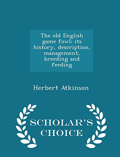 The old English game fowl; its history, description, management, breeding and feeding - Scholar's Choice Edition