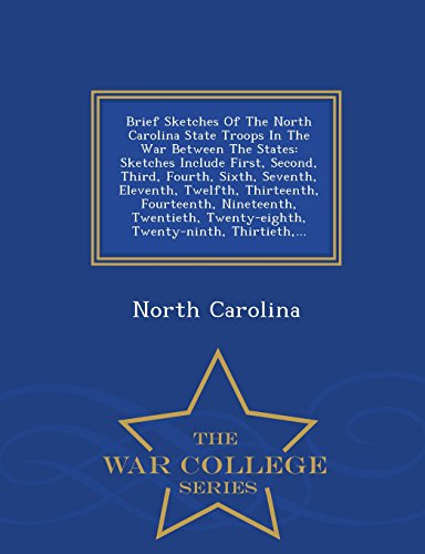 Brief Sketches of the North Carolina State Troops in the War Between the States: Sketches Include First, Second, Third, Fourth, Sixth, Seventh, ... Thirtieth, ... - War College Series