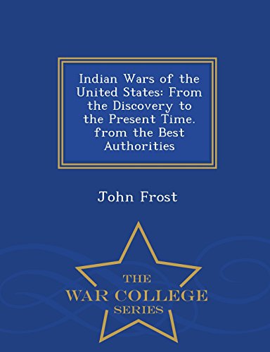 Indian Wars of the United States: From the Discovery to the Present Time. from the Best Authorities - War College Series