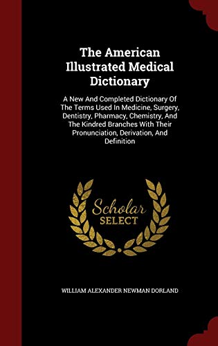 The American Illustrated Medical Dictionary: A New And Completed Dictionary Of The Terms Used In Medicine, Surgery, Dentistry, Pharmacy, Chemistry, ... Pronunciation, Derivation, And Definition