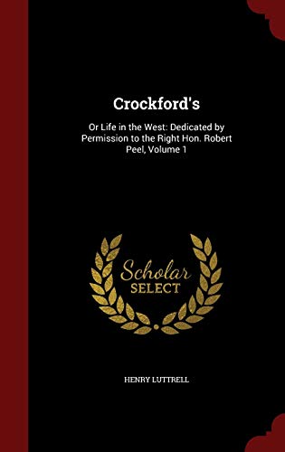 Crockford's: Or Life in the West: Dedicated by Permission to the Right Hon. Robert Peel, Volume 1