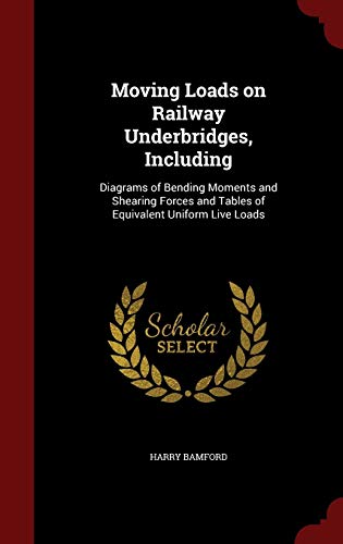 Moving Loads on Railway Underbridges, Including: Diagrams of Bending Moments and Shearing Forces and Tables of Equivalent Uniform Live Loads