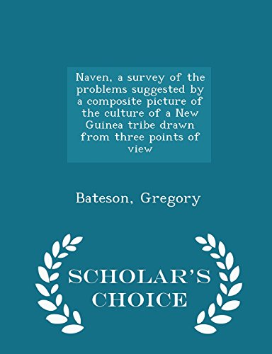 Naven, a survey of the problems suggested by a composite picture of the culture of a New Guinea tribe drawn from three points of view - Scholar's Choice Edition