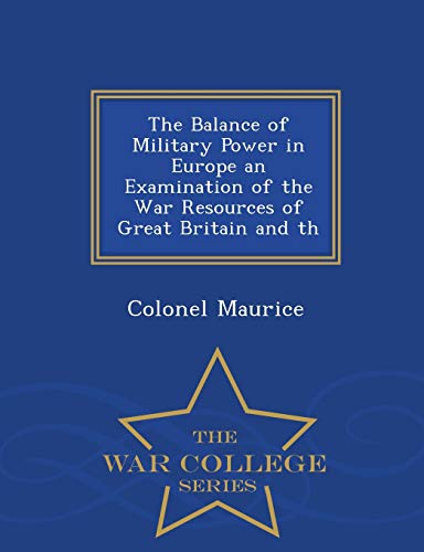 The Balance of Military Power in Europe an Examination of the War Resources of Great Britain and Th - War College Series