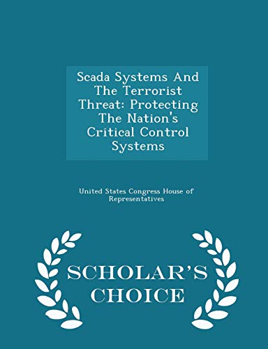 Scada Systems and the Terrorist Threat: Protecting the Nation's Critical Control Systems - Scholar's Choice Edition