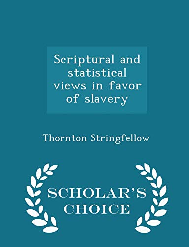Scriptural and Statistical Views in Favor of Slavery - Scholar's Choice Edition