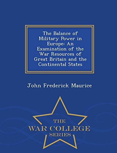 The Balance of Military Power in Europe: An Examination of the War Resources of Great Britain and the Continental States - War College Series