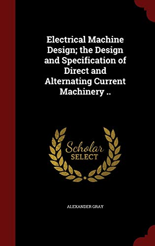 Electrical Machine Design; The Design and Specification of Direct and Alternating Current Machinery