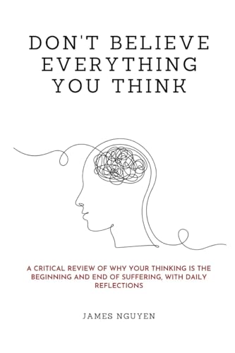 Don't Believe Everything You Think: A Critical Review of Why Your Thinking Is the Beginning and End of Suffering, with Daily Reflections