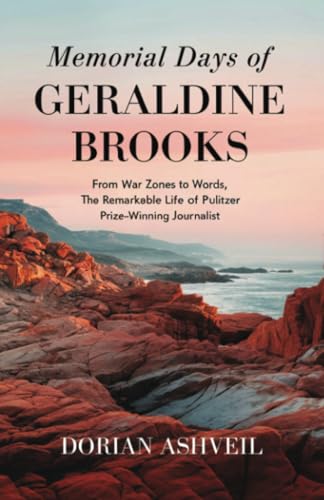 Memorial Days of Geraldine Brooks: From War Zones to Words, The Remarkable Life of a Pulitzer Prize-Winning Journalist