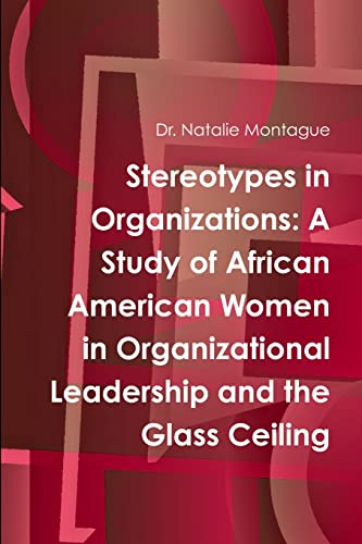Stereotypes in Organizations: A Study of African American Women in Organizational Leadership and the Glass Ceiling