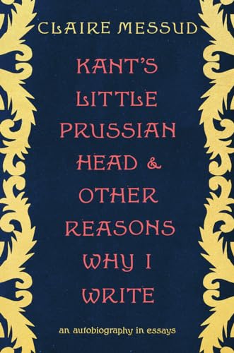 Kant's Little Prussian Head and Other Reasons Why I Write: An Autobiography in Essays