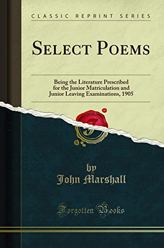 Select Poems: Being the Literature Prescribed for the Junior Matriculation and Junior Leaving Examinations, 1905 (Classic Reprint)