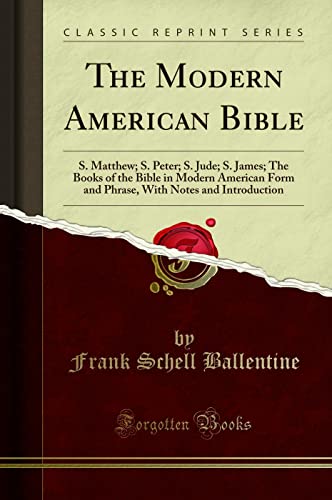 The Modern American Bible: S. Matthew; S. Peter; S. Jude; S. James; The Books of the Bible in Modern American Form and Phrase, With Notes and Introduction (Classic Reprint)